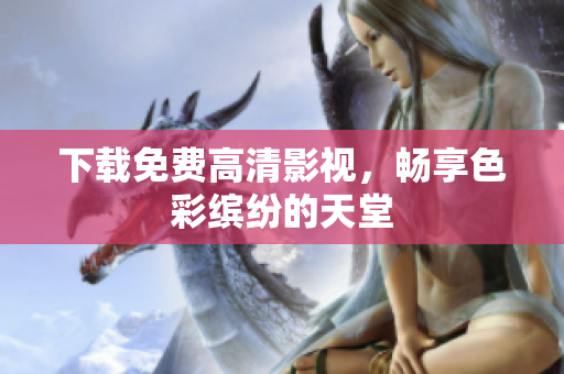 下载免费高清影视，畅享色彩缤纷的天堂