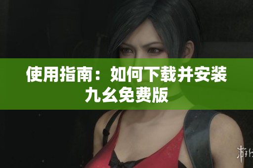 使用指南：如何下载并安装九幺免费版