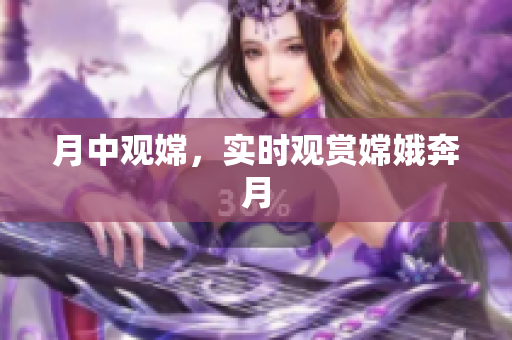 月中观嫦，实时观赏嫦娥奔月