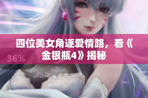 四位美女角逐爱情路，看《金银瓶4》揭秘