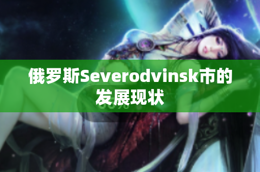 俄罗斯Severodvinsk市的发展现状