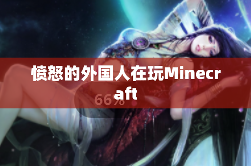愤怒的外国人在玩Minecraft
