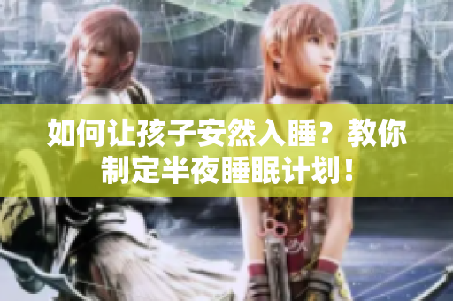 如何让孩子安然入睡？教你制定半夜睡眠计划！