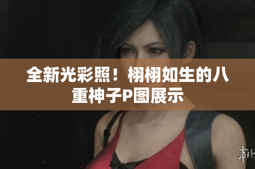全新光彩照！栩栩如生的八重神子P图展示