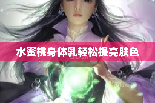 水蜜桃身体乳轻松提亮肤色