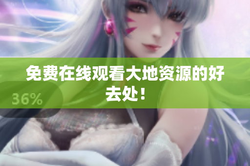 免费在线观看大地资源的好去处！