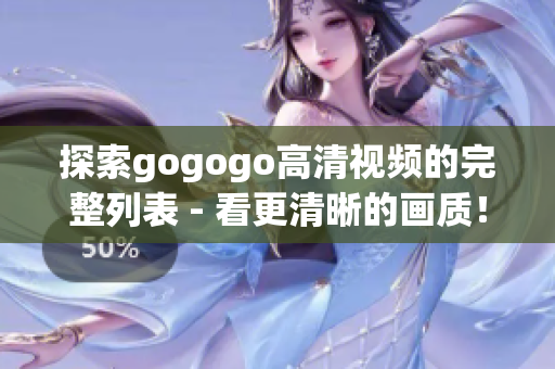 探索gogogo高清视频的完整列表 - 看更清晰的画质！