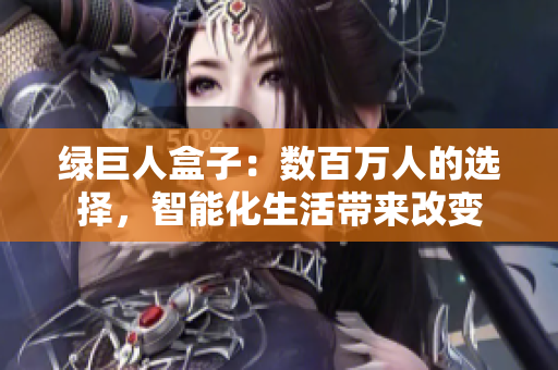 绿巨人盒子：数百万人的选择，智能化生活带来改变
