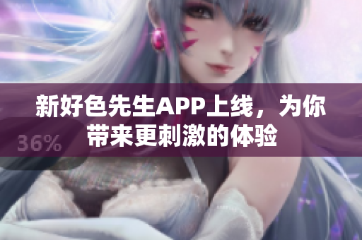 新好色先生APP上线，为你带来更刺激的体验