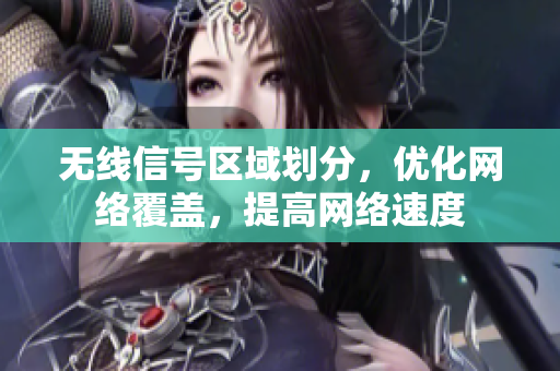 无线信号区域划分，优化网络覆盖，提高网络速度