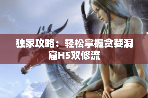 独家攻略：轻松掌握贪婪洞窟H5双修流
