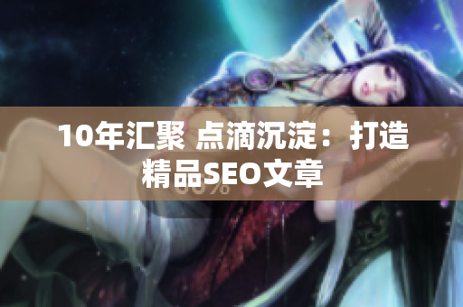 10年汇聚 点滴沉淀：打造精品SEO文章