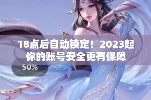 18点后自动锁定！2023起你的账号安全更有保障