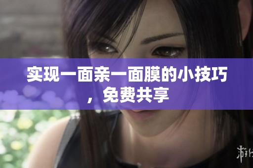 实现一面亲一面膜的小技巧，免费共享