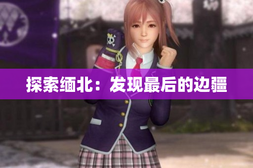 探索缅北：发现最后的边疆