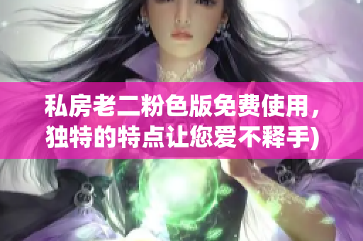 私房老二粉色版免费使用，独特的特点让您爱不释手)