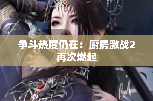 争斗热度仍在：厨房激战2再次燃起