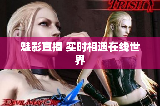 魅影直播 实时相遇在线世界