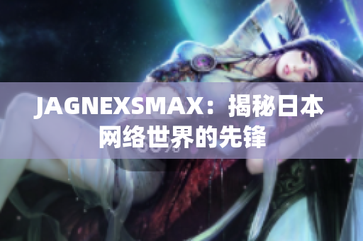 JAGNEXSMAX：揭秘日本网络世界的先锋