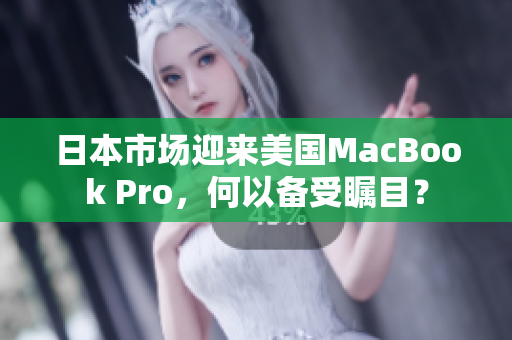 日本市场迎来美国MacBook Pro，何以备受瞩目？