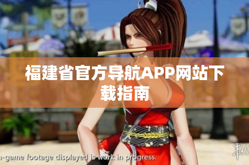 福建省官方导航APP网站下载指南