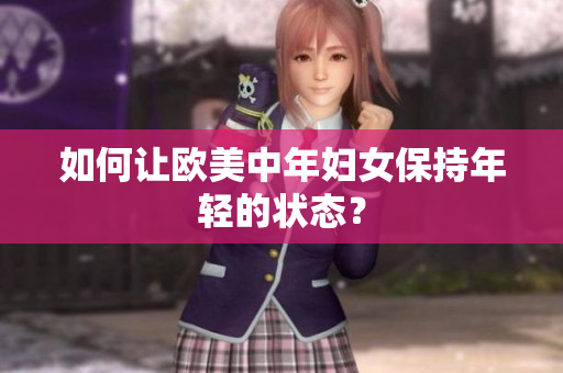 如何让欧美中年妇女保持年轻的状态？
