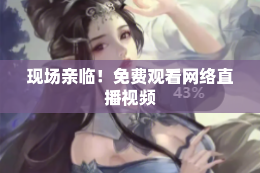 现场亲临！免费观看网络直播视频