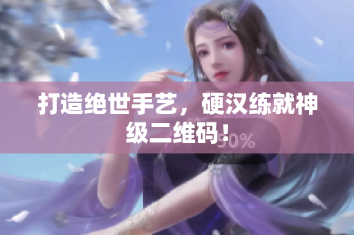 打造绝世手艺，硬汉练就神级二维码！