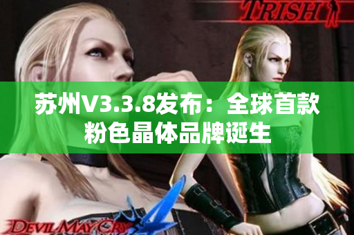苏州V3.3.8发布：全球首款粉色晶体品牌诞生