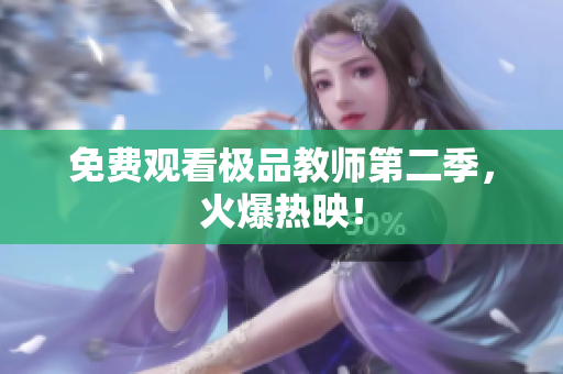 免费观看极品教师第二季，火爆热映！