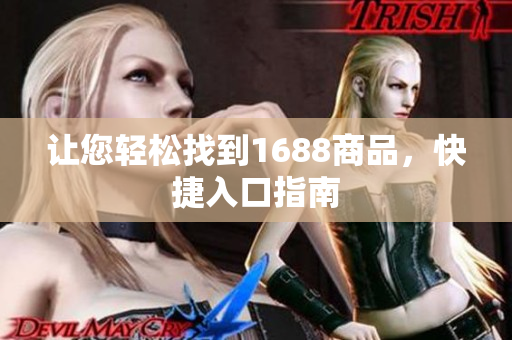 让您轻松找到1688商品，快捷入口指南
