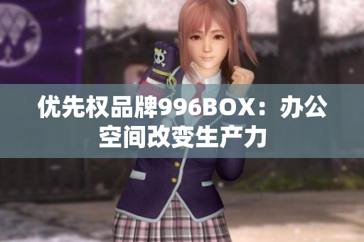 优先权品牌996BOX：办公空间改变生产力