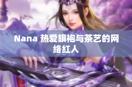 Nana 热爱旗袍与茶艺的网络红人