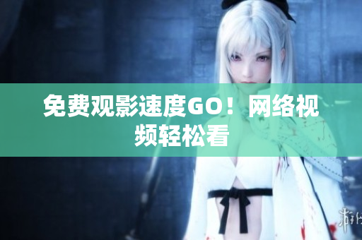 免费观影速度GO！网络视频轻松看