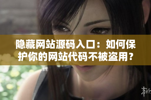隐藏网站源码入口：如何保护你的网站代码不被盗用？
