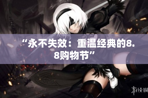 “永不失效：重温经典的8.8购物节”
