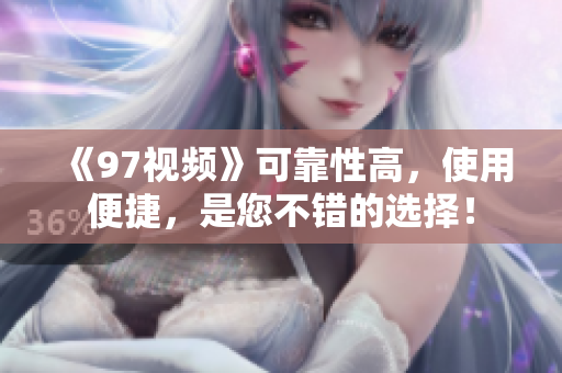 《97视频》可靠性高，使用便捷，是您不错的选择！