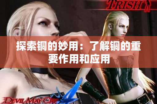 探索铜的妙用：了解铜的重要作用和应用