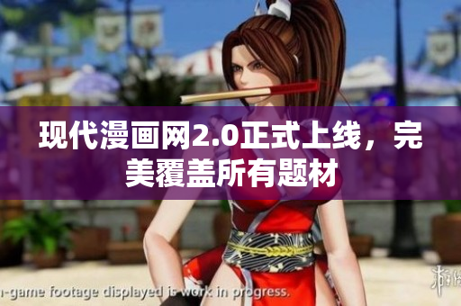 现代漫画网2.0正式上线，完美覆盖所有题材
