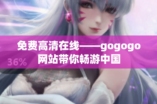 免费高清在线——gogogo网站带你畅游中国