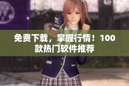 免费下载，掌握行情！100款热门软件推荐