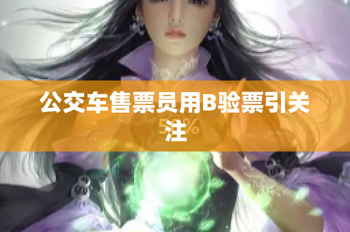 公交车售票员用B验票引关注
