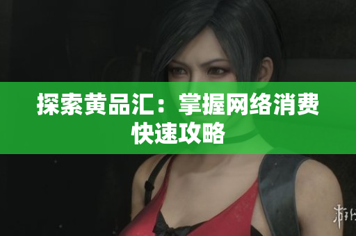 探索黄品汇：掌握网络消费快速攻略