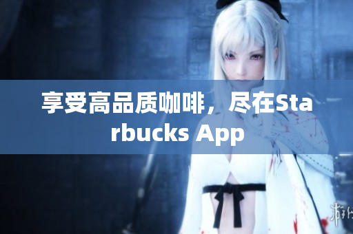 享受高品质咖啡，尽在Starbucks App