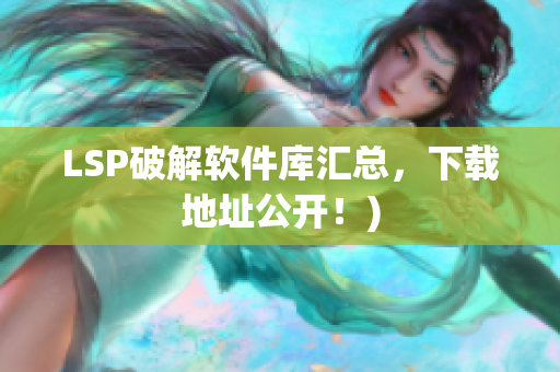 LSP破解软件库汇总，下载地址公开！)