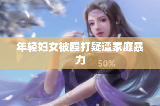 年轻妇女被殴打疑遭家庭暴力