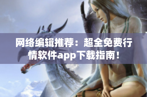 网络编辑推荐：超全免费行情软件app下载指南！
