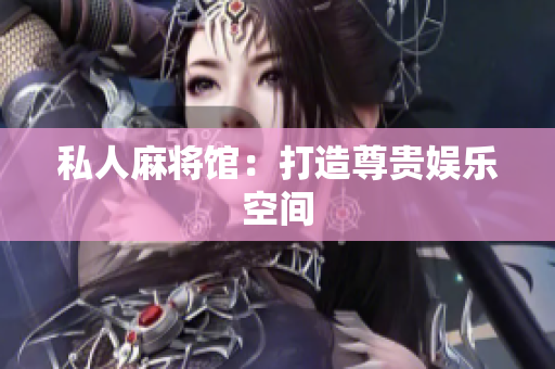 私人麻将馆：打造尊贵娱乐空间
