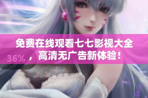 免费在线观看七七影视大全，高清无广告新体验！