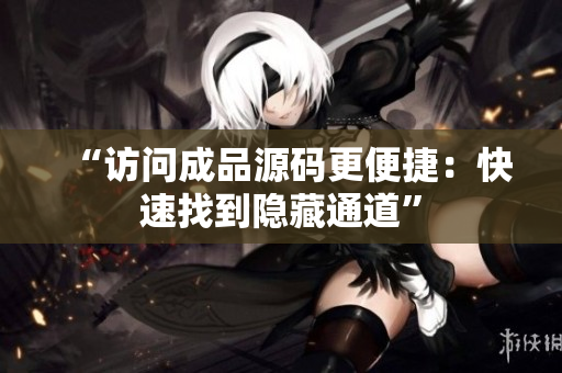 “访问成品源码更便捷：快速找到隐藏通道”